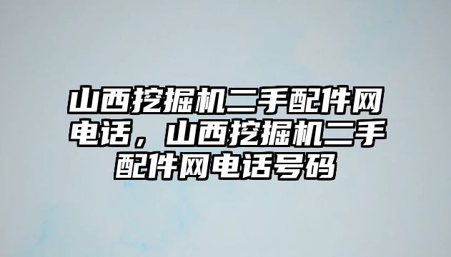 山西挖掘機(jī)二手配件網(wǎng)電話，山西挖掘機(jī)二手配件網(wǎng)電話號(hào)碼