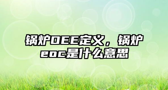 鍋爐OEE定義，鍋爐eoc是什么意思