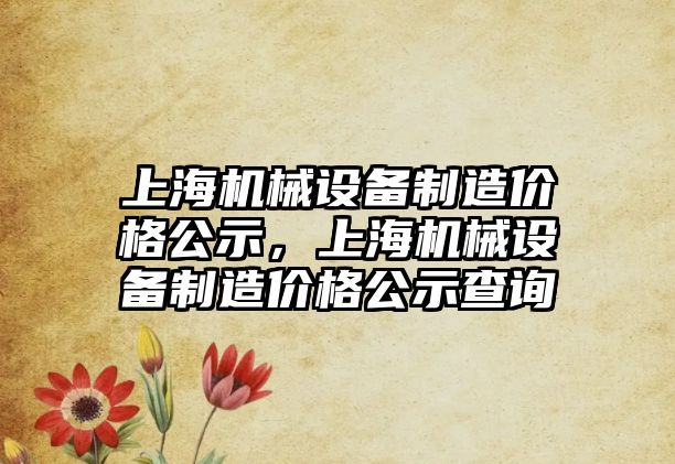 上海機械設備制造價格公示，上海機械設備制造價格公示查詢