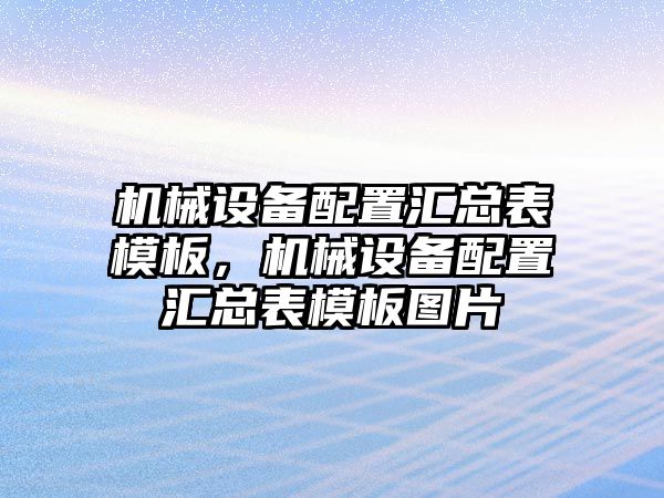 機(jī)械設(shè)備配置匯總表模板，機(jī)械設(shè)備配置匯總表模板圖片