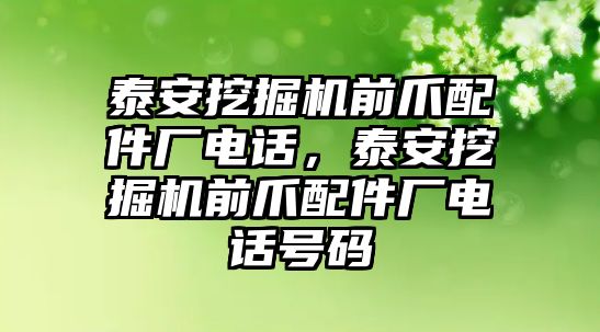 泰安挖掘機前爪配件廠電話，泰安挖掘機前爪配件廠電話號碼