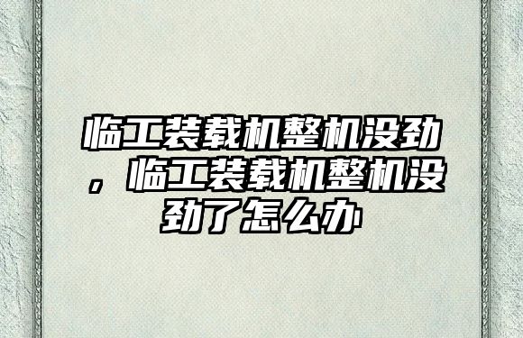 臨工裝載機整機沒勁，臨工裝載機整機沒勁了怎么辦