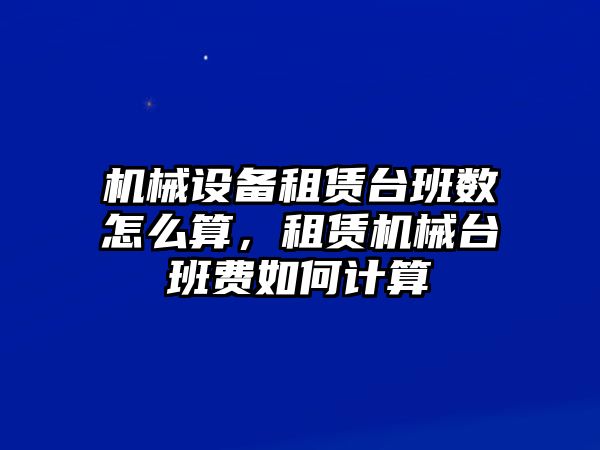 機械設(shè)備租賃臺班數(shù)怎么算，租賃機械臺班費如何計算