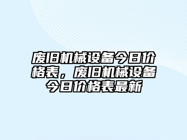 廢舊機(jī)械設(shè)備今日價(jià)格表，廢舊機(jī)械設(shè)備今日價(jià)格表最新