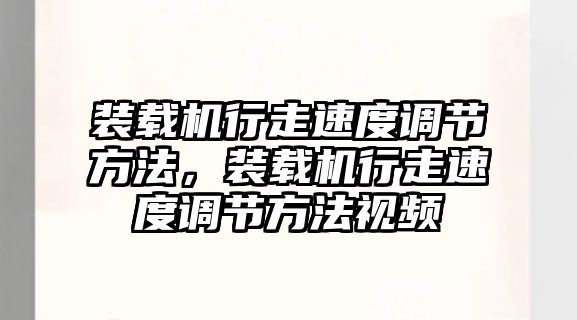 裝載機行走速度調(diào)節(jié)方法，裝載機行走速度調(diào)節(jié)方法視頻