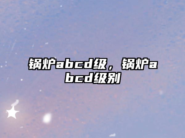 鍋爐abcd級，鍋爐abcd級別