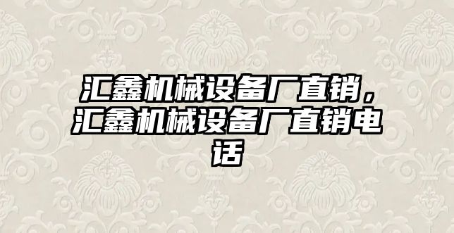 匯鑫機械設(shè)備廠直銷，匯鑫機械設(shè)備廠直銷電話