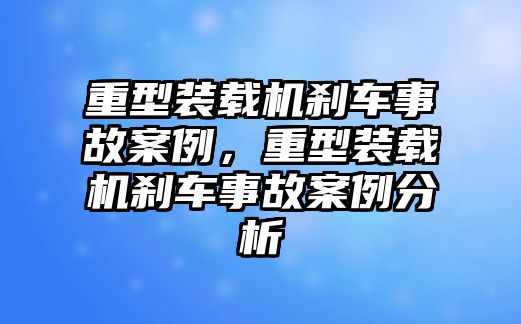 重型裝載機(jī)剎車事故案例，重型裝載機(jī)剎車事故案例分析