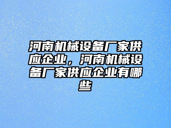 河南機械設備廠家供應企業(yè)，河南機械設備廠家供應企業(yè)有哪些