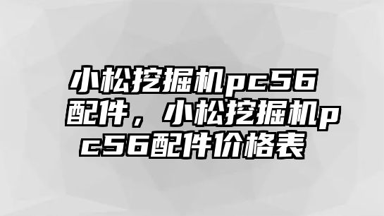 小松挖掘機pc56配件，小松挖掘機pc56配件價格表