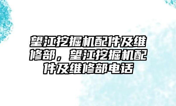 望江挖掘機(jī)配件及維修部，望江挖掘機(jī)配件及維修部電話