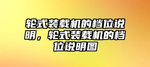 輪式裝載機(jī)的檔位說明，輪式裝載機(jī)的檔位說明圖