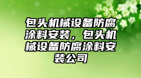 包頭機械設(shè)備防腐涂料安裝，包頭機械設(shè)備防腐涂料安裝公司