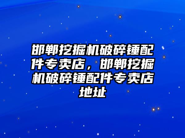 邯鄲挖掘機破碎錘配件專賣店，邯鄲挖掘機破碎錘配件專賣店地址