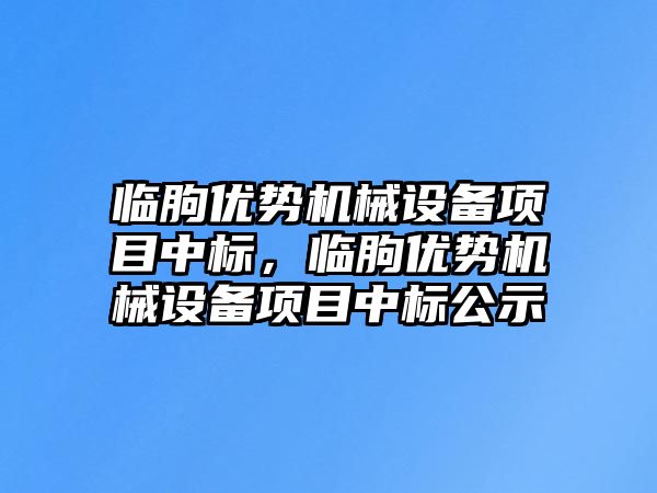 臨朐優(yōu)勢機械設備項目中標，臨朐優(yōu)勢機械設備項目中標公示