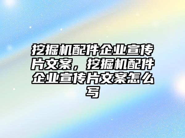 挖掘機(jī)配件企業(yè)宣傳片文案，挖掘機(jī)配件企業(yè)宣傳片文案怎么寫