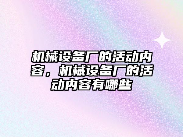 機械設(shè)備廠的活動內(nèi)容，機械設(shè)備廠的活動內(nèi)容有哪些