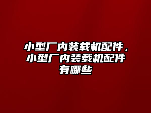 小型廠內裝載機配件，小型廠內裝載機配件有哪些