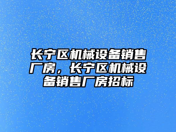 長寧區(qū)機械設備銷售廠房，長寧區(qū)機械設備銷售廠房招標