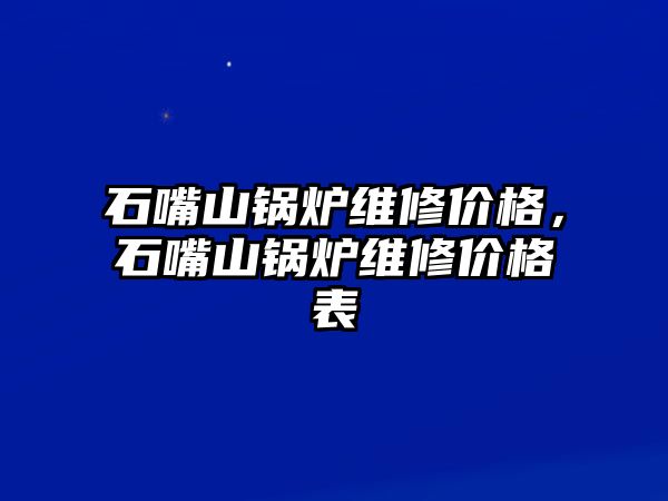 石嘴山鍋爐維修價格，石嘴山鍋爐維修價格表