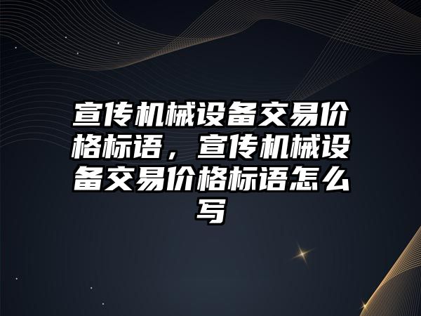 宣傳機械設備交易價格標語，宣傳機械設備交易價格標語怎么寫