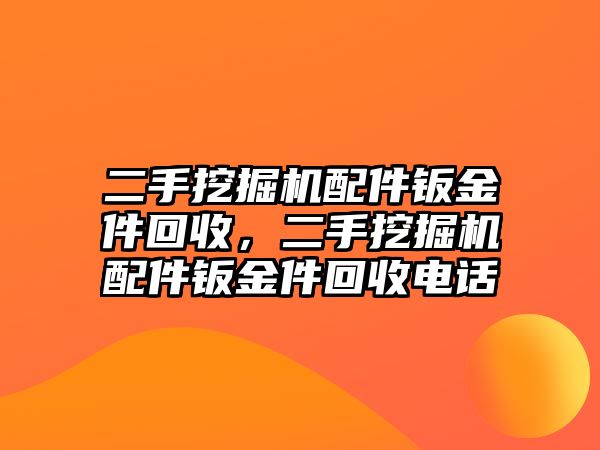 二手挖掘機(jī)配件鈑金件回收，二手挖掘機(jī)配件鈑金件回收電話(huà)