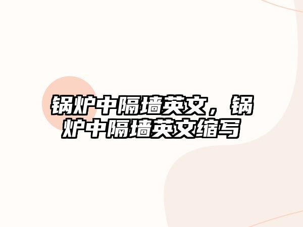 鍋爐中隔墻英文，鍋爐中隔墻英文縮寫