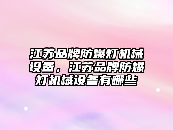 江蘇品牌防爆燈機械設(shè)備，江蘇品牌防爆燈機械設(shè)備有哪些