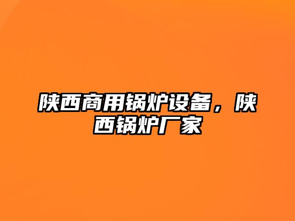 陜西商用鍋爐設(shè)備，陜西鍋爐廠家