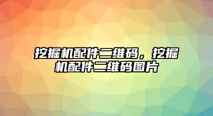 挖掘機(jī)配件二維碼，挖掘機(jī)配件二維碼圖片