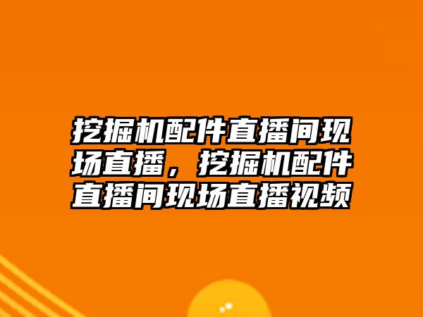 挖掘機(jī)配件直播間現(xiàn)場直播，挖掘機(jī)配件直播間現(xiàn)場直播視頻