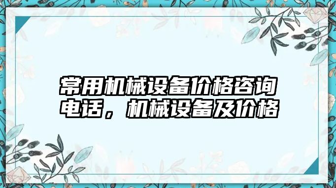 常用機(jī)械設(shè)備價格咨詢電話，機(jī)械設(shè)備及價格