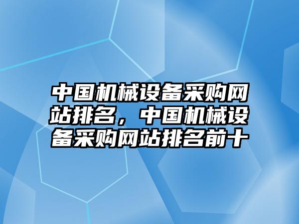 中國機(jī)械設(shè)備采購網(wǎng)站排名，中國機(jī)械設(shè)備采購網(wǎng)站排名前十