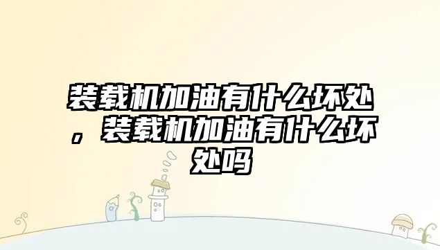 裝載機加油有什么壞處，裝載機加油有什么壞處嗎