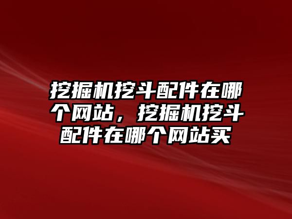 挖掘機(jī)挖斗配件在哪個(gè)網(wǎng)站，挖掘機(jī)挖斗配件在哪個(gè)網(wǎng)站買