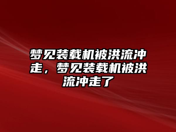 夢見裝載機被洪流沖走，夢見裝載機被洪流沖走了