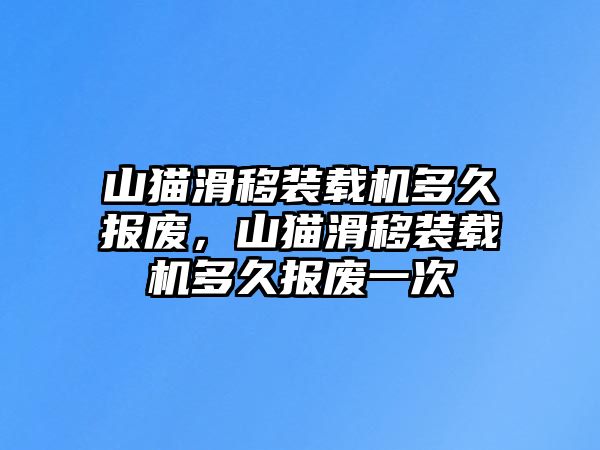 山貓滑移裝載機(jī)多久報(bào)廢，山貓滑移裝載機(jī)多久報(bào)廢一次