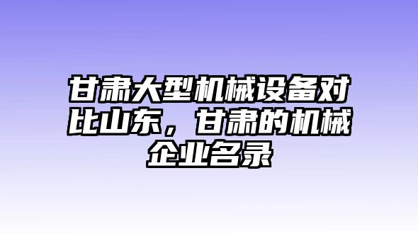 甘肅大型機械設(shè)備對比山東，甘肅的機械企業(yè)名錄