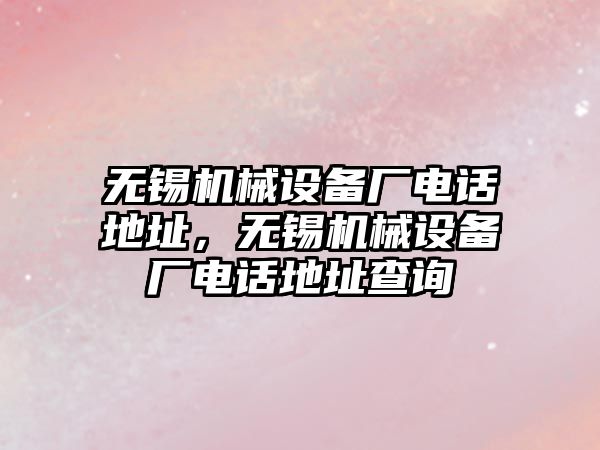 無錫機械設備廠電話地址，無錫機械設備廠電話地址查詢