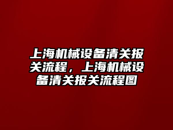 上海機械設備清關報關流程，上海機械設備清關報關流程圖