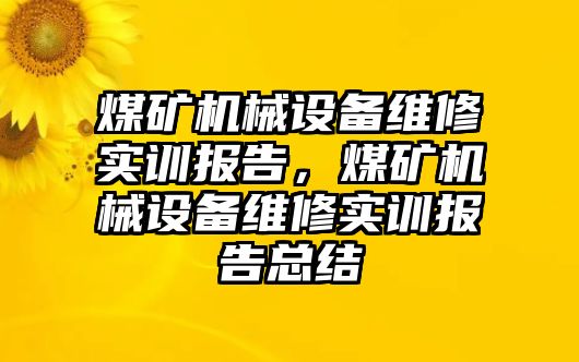 煤礦機械設備維修實訓報告，煤礦機械設備維修實訓報告總結