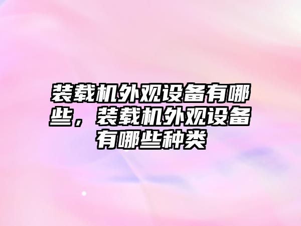 裝載機(jī)外觀設(shè)備有哪些，裝載機(jī)外觀設(shè)備有哪些種類