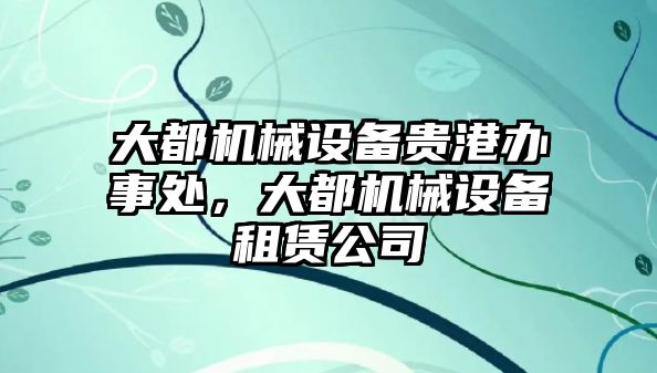 大都機械設備貴港辦事處，大都機械設備租賃公司