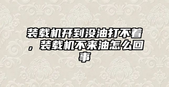 裝載機開到?jīng)]油打不著，裝載機不來油怎么回事