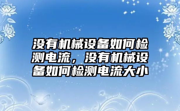 沒(méi)有機(jī)械設(shè)備如何檢測(cè)電流，沒(méi)有機(jī)械設(shè)備如何檢測(cè)電流大小