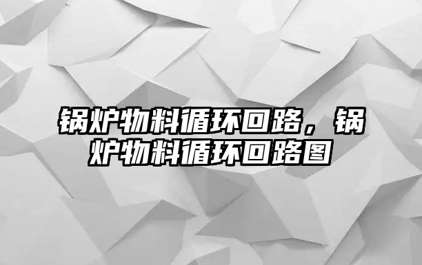 鍋爐物料循環(huán)回路，鍋爐物料循環(huán)回路圖