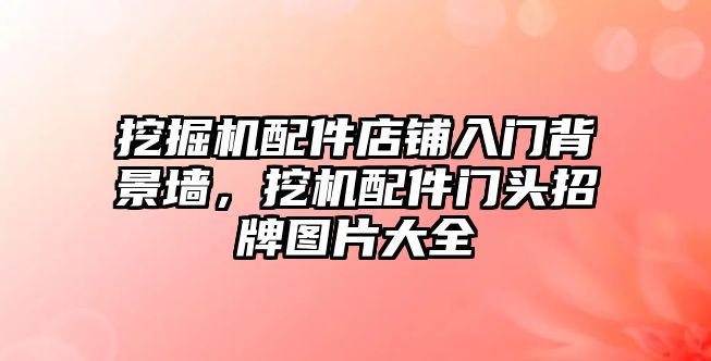 挖掘機配件店鋪入門背景墻，挖機配件門頭招牌圖片大全