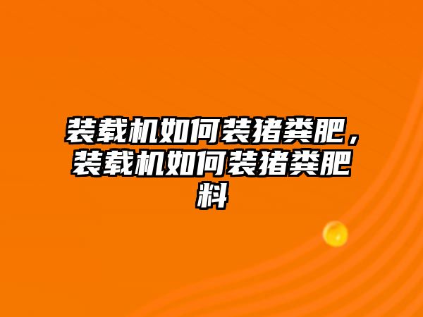 裝載機如何裝豬糞肥，裝載機如何裝豬糞肥料