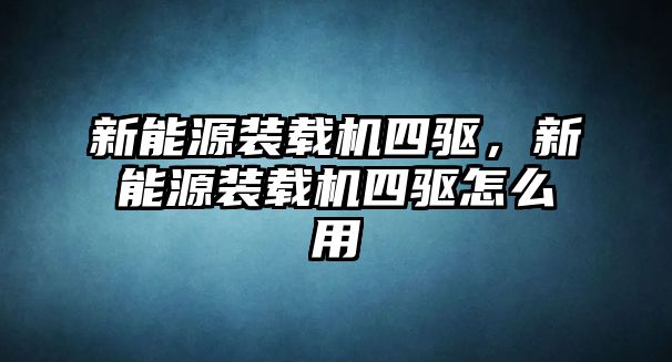 新能源裝載機(jī)四驅(qū)，新能源裝載機(jī)四驅(qū)怎么用