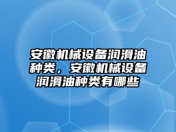 安徽機(jī)械設(shè)備潤滑油種類，安徽機(jī)械設(shè)備潤滑油種類有哪些